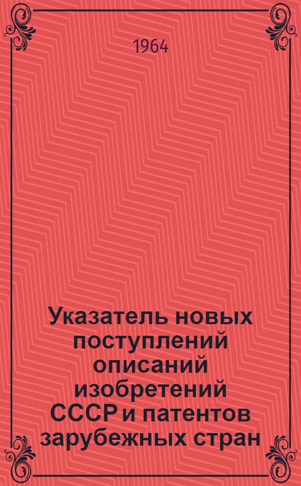 Указатель новых поступлений описаний изобретений СССР и патентов зарубежных стран