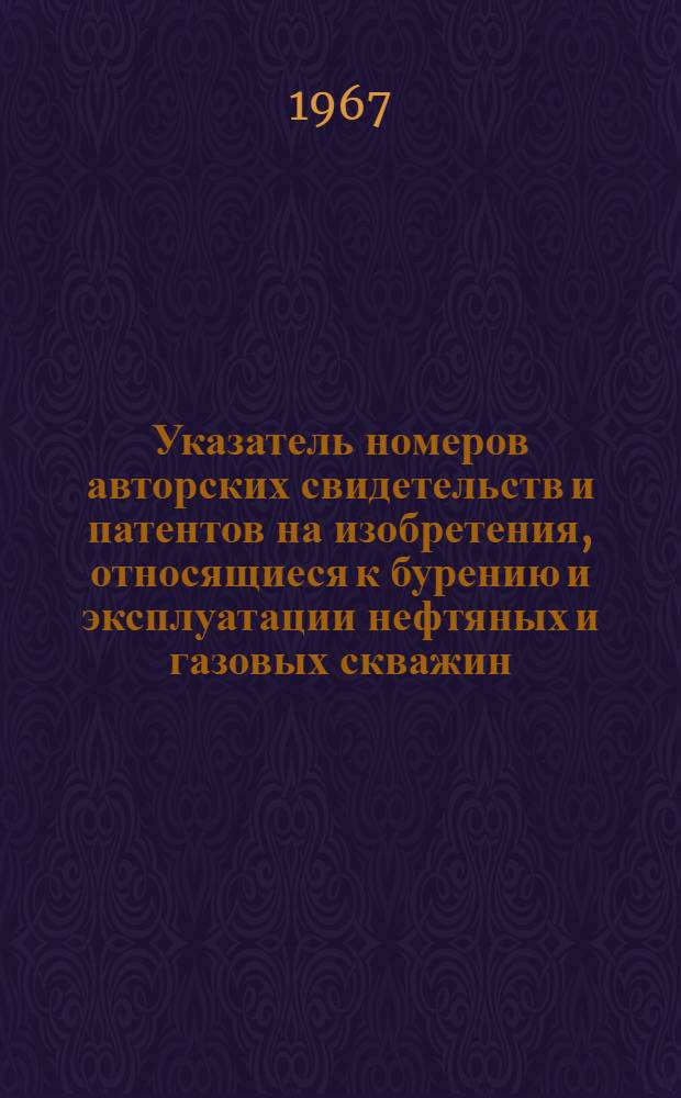 Указатель номеров авторских свидетельств и патентов на изобретения, относящиеся к бурению и эксплуатации нефтяных и газовых скважин : Вып. 1-
