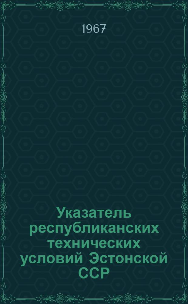 Указатель республиканских технических условий Эстонской ССР : (По состоянию на 1 янв. 1967 г.)