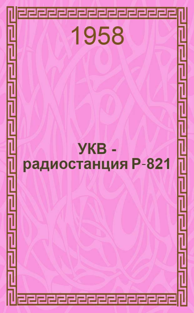 УКВ - радиостанция Р-821 (Р-822) : Техн. описание и инструкция по эксплуатации
