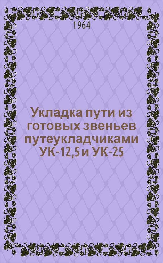 Укладка пути из готовых звеньев путеукладчиками УК-12,5 и УК-25 : Тип рельсов - Р50, длина рельсов - 12,5 и 25 м. Шпалы - деревянные, 1840-2000 шт./км пути