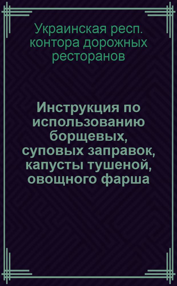 Инструкция по использованию борщевых, суповых заправок, капусты тушеной, овощного фарша, овощного маринада и соусов в предприятиях Укрдорресторана