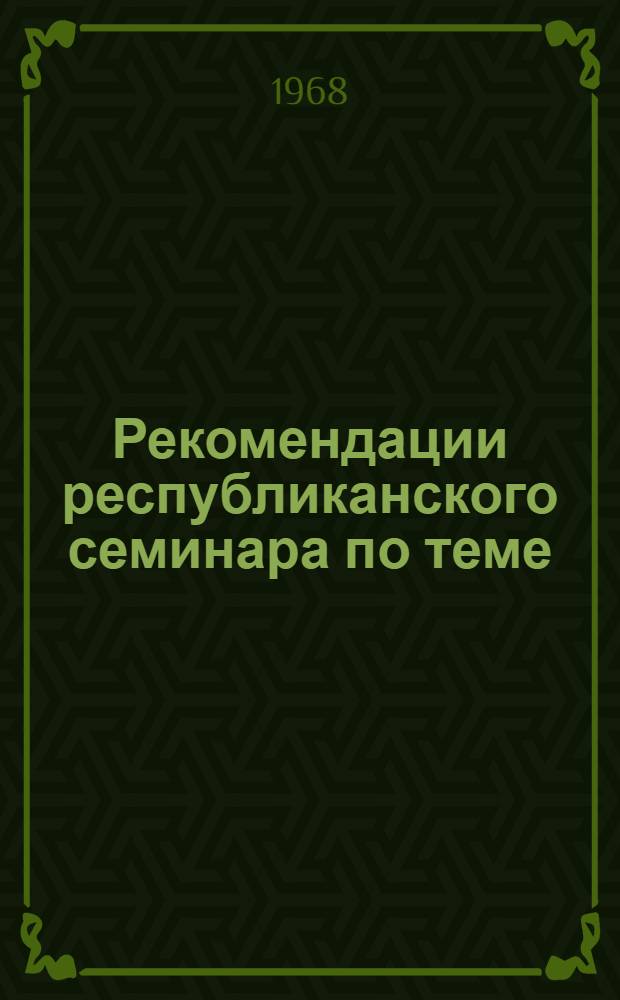 Рекомендации республиканского семинара по теме: "Внедрение в строительство термически упрочненной стали". (26-28 марта 1968 г.)