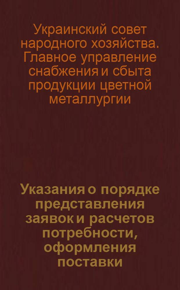 Указания о порядке представления заявок и расчетов потребности, оформления поставки, реализации неликвидных остатков на продукцию цветной металлургии по номенклатуре Укрглавцветметснабсбыта