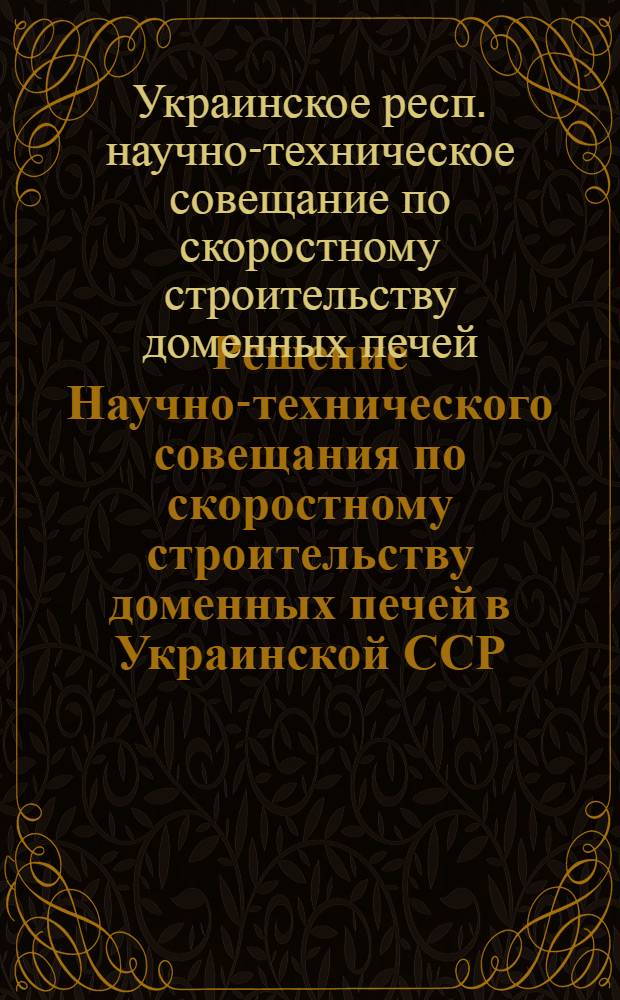 Решение Научно-технического совещания по скоростному строительству доменных печей в Украинской ССР : Проект
