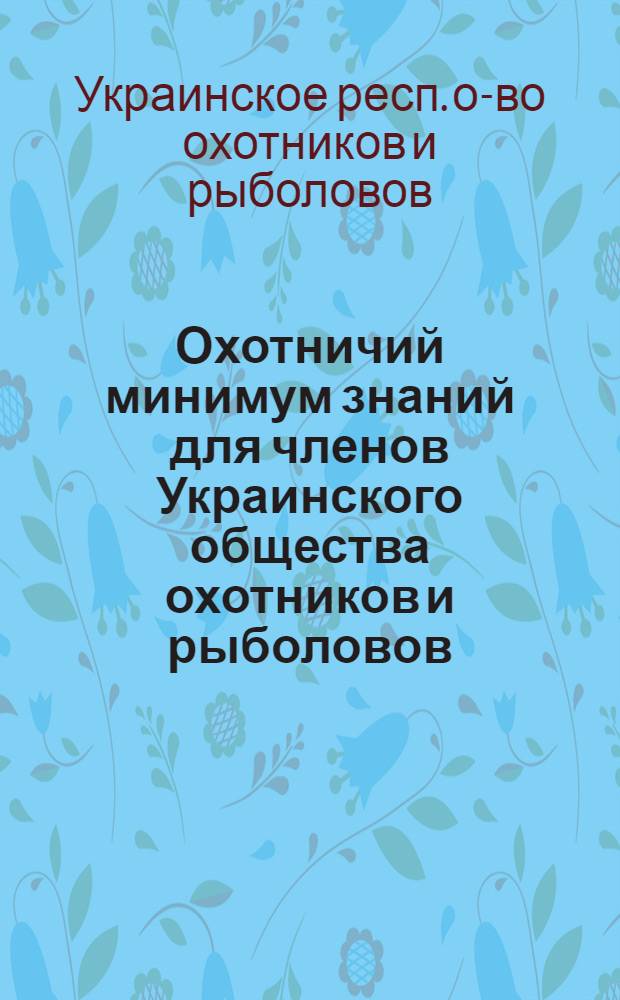Охотничий минимум знаний для членов Украинского общества охотников и рыболовов : Утв. 30/VIII 1963 г.