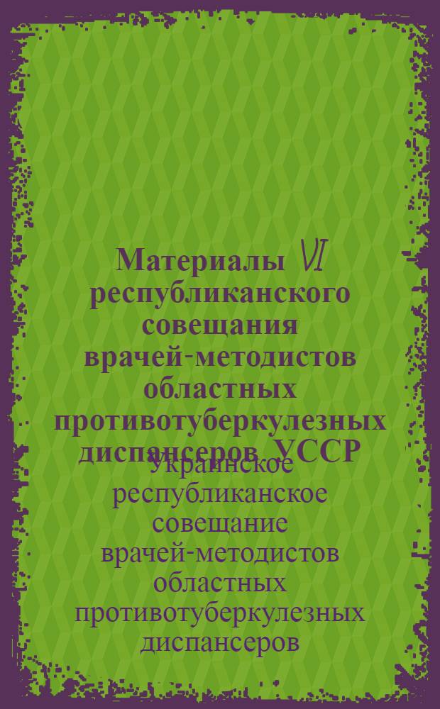 Материалы VI республиканского совещания врачей-методистов областных противотуберкулезных диспансеров УССР. (8-9 декабря 1960 г.)