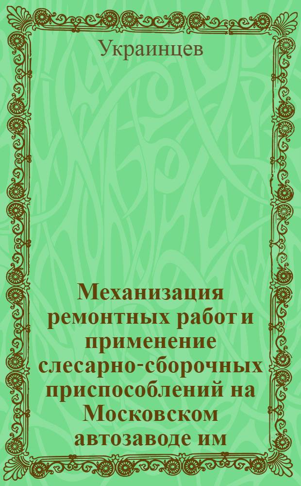 Механизация ремонтных работ и применение слесарно-сборочных приспособлений на Московском автозаводе им. Лихачева : Тезисы доклада