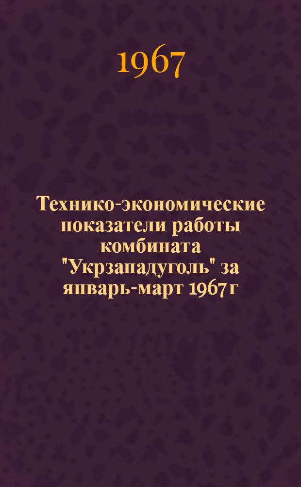 Технико-экономические показатели работы комбината "Укрзападуголь" за январь-март 1967 г.
