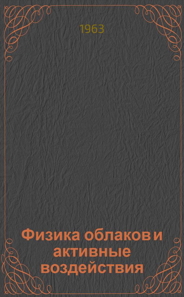 [Физика облаков и активные воздействия : Краткие аннотации работ, выполненных в 1962 году