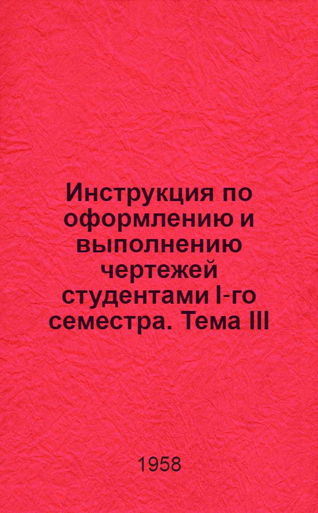 Инструкция по оформлению и выполнению чертежей студентами I-го семестра. Тема III