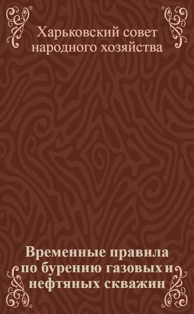Временные правила по бурению газовых и нефтяных скважин : (Действительны для буровых предприятий Харьковского совнархоза) : Утв. 29/XI 1962 г.