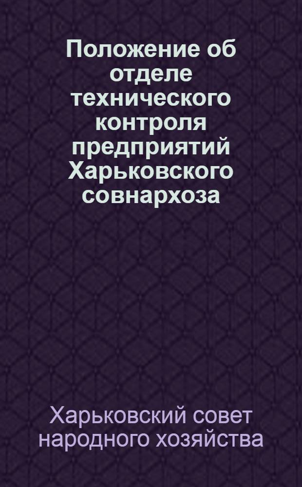 Положение об отделе технического контроля предприятий Харьковского совнархоза : Утв. 25/IV 1961 г.