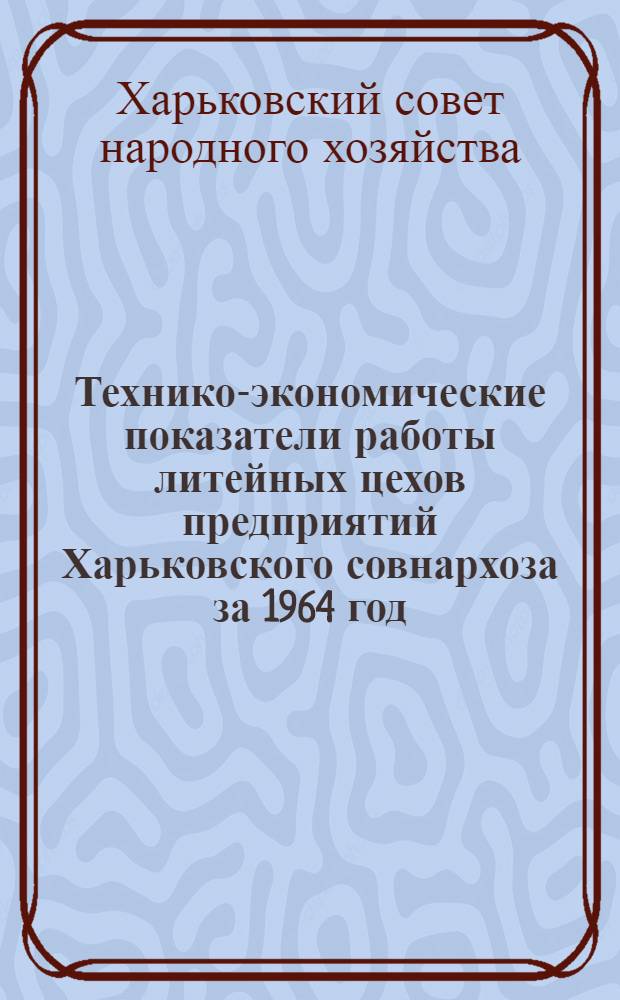 Технико-экономические показатели работы литейных цехов предприятий Харьковского совнархоза за 1964 год