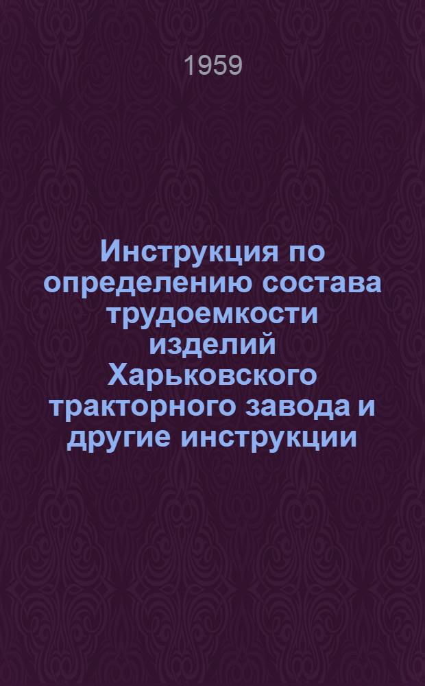 Инструкция по определению состава трудоемкости изделий Харьковского тракторного завода [и другие инструкции