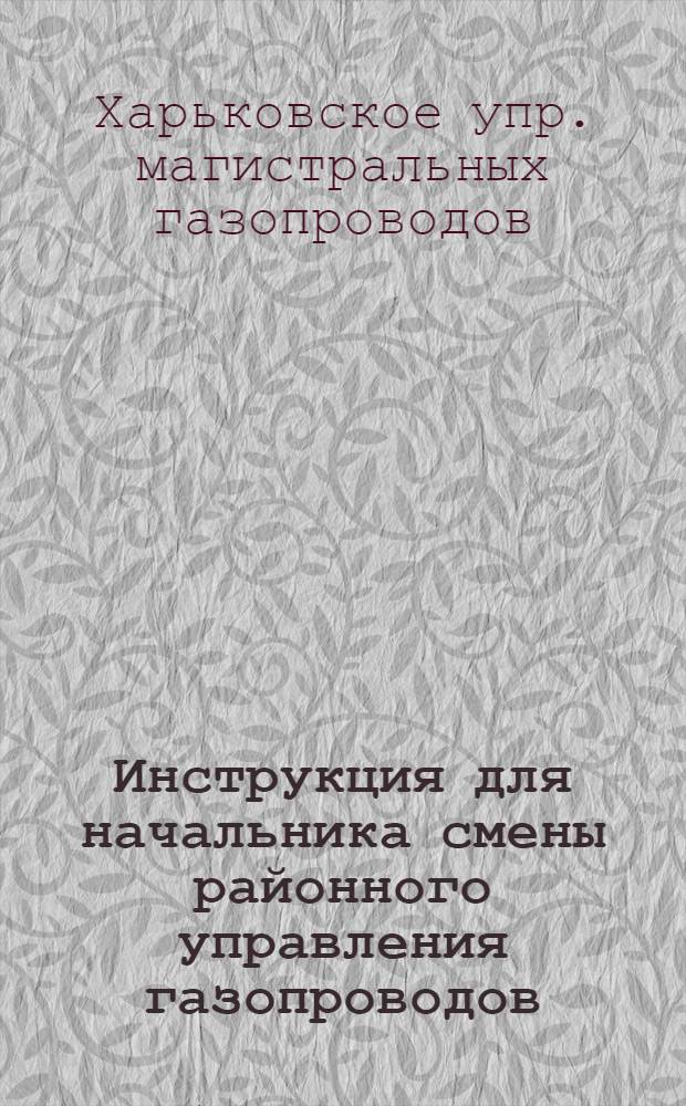 Инструкция для начальника смены районного управления газопроводов : Утв. 15/X 1960 г.