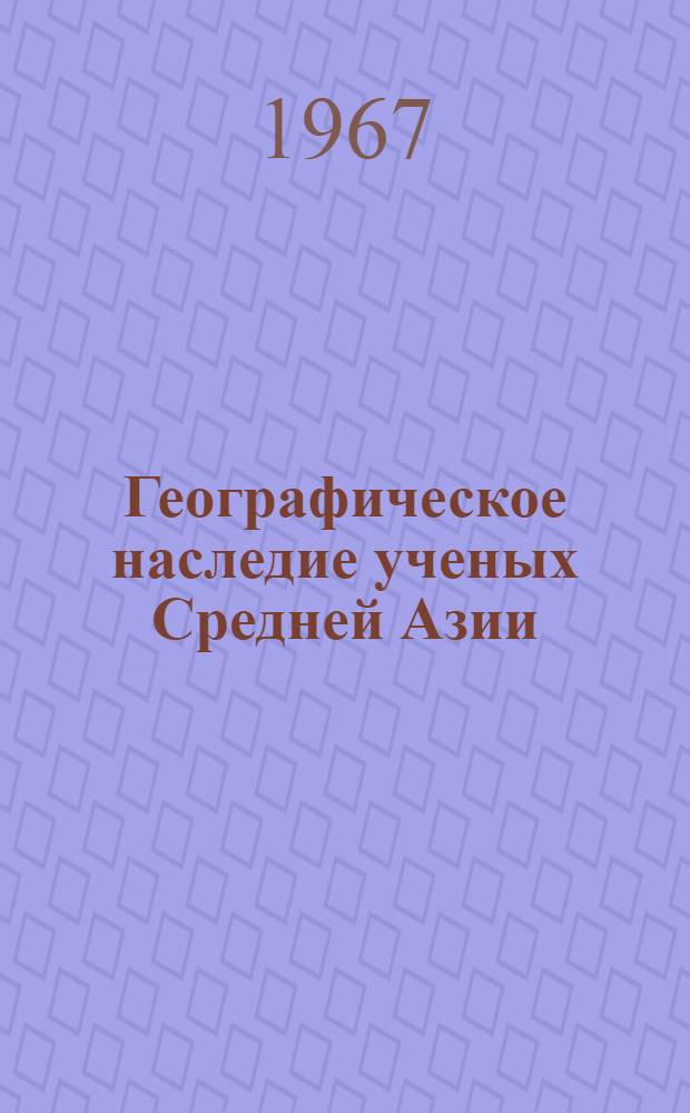 Географическое наследие ученых Средней Азии : Автореферат дис. на соискание учен. степени д-ра геогр. наук
