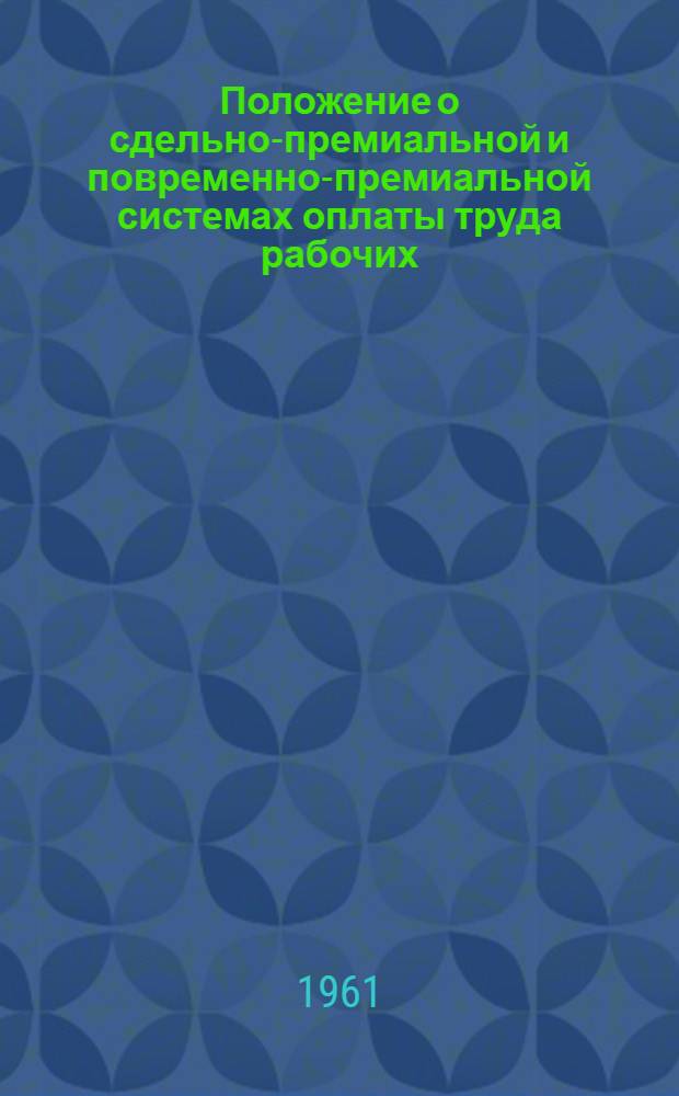 Положение о сдельно-премиальной и повременно-премиальной системах оплаты труда рабочих, занятых в строительстве и в ремонтно-строительных организациях : Утв. 1/I 1961 г.