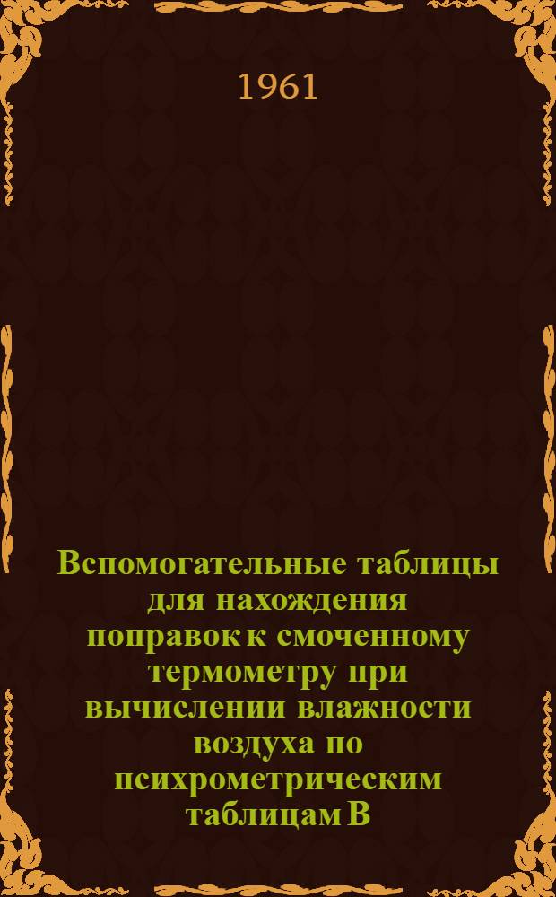 Вспомогательные таблицы для нахождения поправок к смоченному термометру при вычислении влажности воздуха по психрометрическим таблицам В.А. Савич