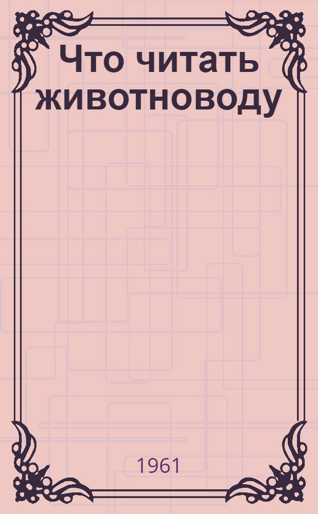Что читать животноводу : Рукоменд. указатель литературы