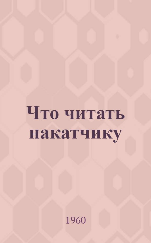 Что читать накатчику : Библиогр. указатель отечеств. литературы за 1950-1960 гг