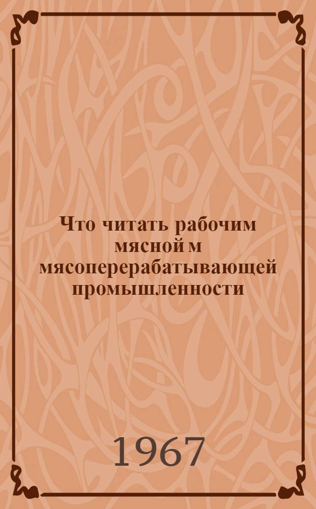 Что читать рабочим мясной м мясоперерабатывающей промышленности : (Рек. библиогр. указатель литературы за 1964-1966 гг.)