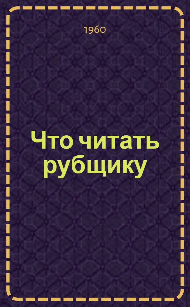 Что читать рубщику : Библиогр. указатель отечеств. литературы за 1950-1960 гг