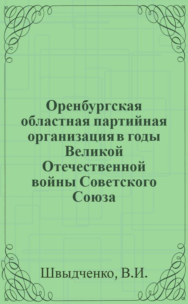 Оренбургская областная партийная организация в годы Великой Отечественной войны Советского Союза (1941-1945 гг.)