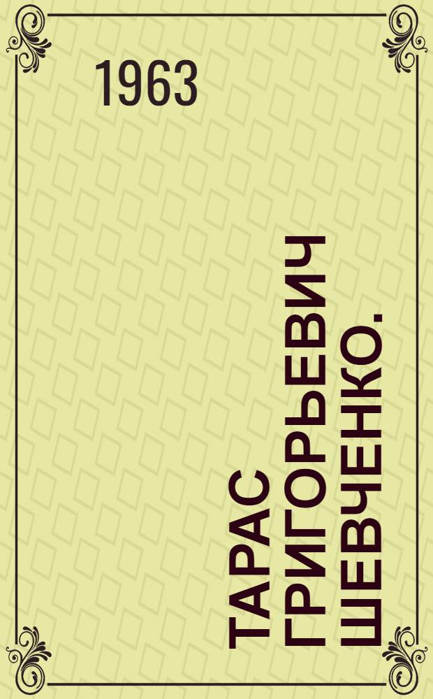 Тарас Григорьевич Шевченко. (1814-1861) : Библиогр. и метод. материалы для библиотек