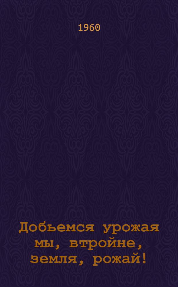 Добьемся урожая мы, втройне, земля, рожай! : (Метод. материалы)
