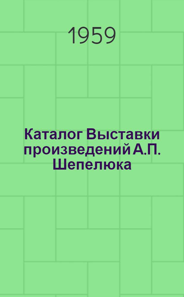 Каталог Выставки произведений А.П. Шепелюка : 50 лет со дня рождения 30 лет творческой и обществ. деятельности
