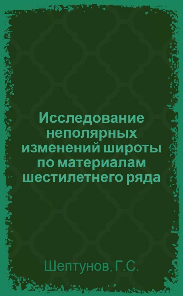 Исследование неполярных изменений широты по материалам шестилетнего ряда (1959-1965 гг.) наблюдений в Благовещенской широтной лаборатории : Автореф. дис. на соискание учен. степени канд. физ.-мат. наук