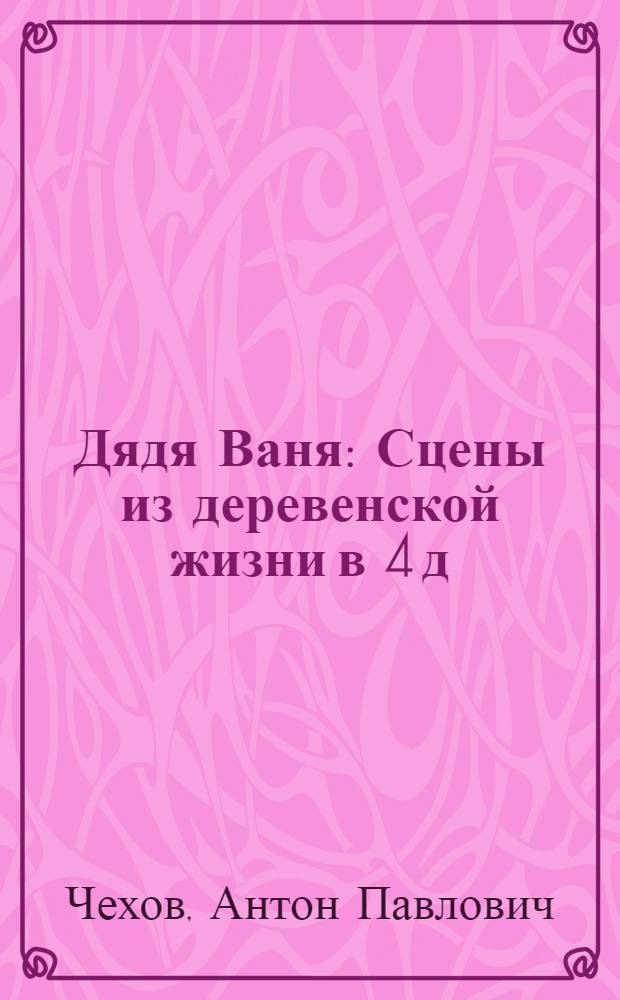 Дядя Ваня : Сцены из деревенской жизни в 4 д