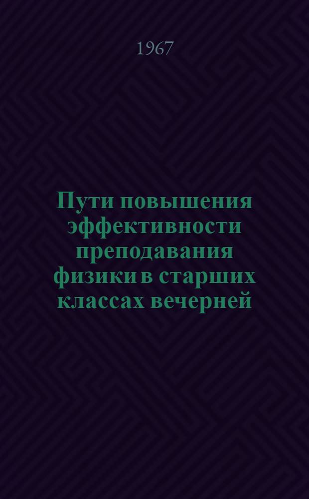 Пути повышения эффективности преподавания физики в старших классах вечерней (сменной) школы : Автореферат дис. на соискание учен. степени канд. пед. наук