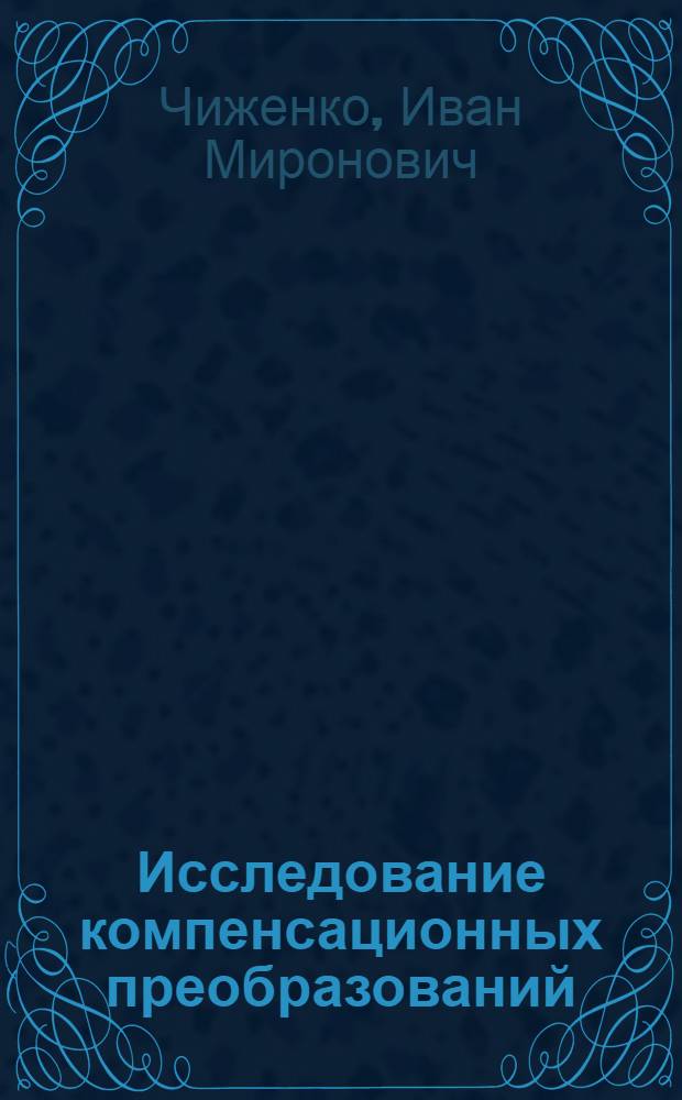 Исследование компенсационных преобразований : Автореферат дис. работы на соискание учен. степени доктора технических наук