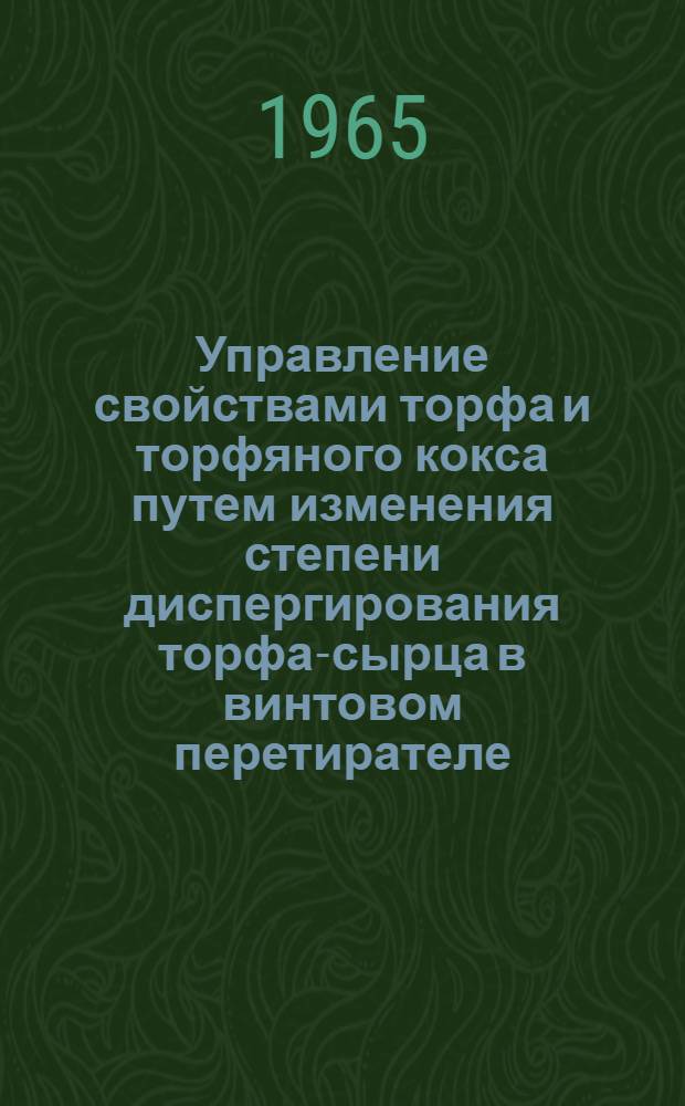 Управление свойствами торфа и торфяного кокса путем изменения степени диспергирования торфа-сырца в винтовом перетирателе : Доклад, обобщающий опублик. работы и изобретения, представл. в качестве дис. на соискание учен. степени кандидата техн. наук