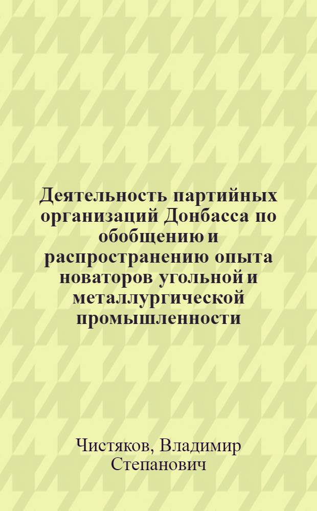 Деятельность партийных организаций Донбасса по обобщению и распространению опыта новаторов угольной и металлургической промышленности (1959-1960 гг.) : Автореферат дис. на соискание учен. степени кандидата ист. наук