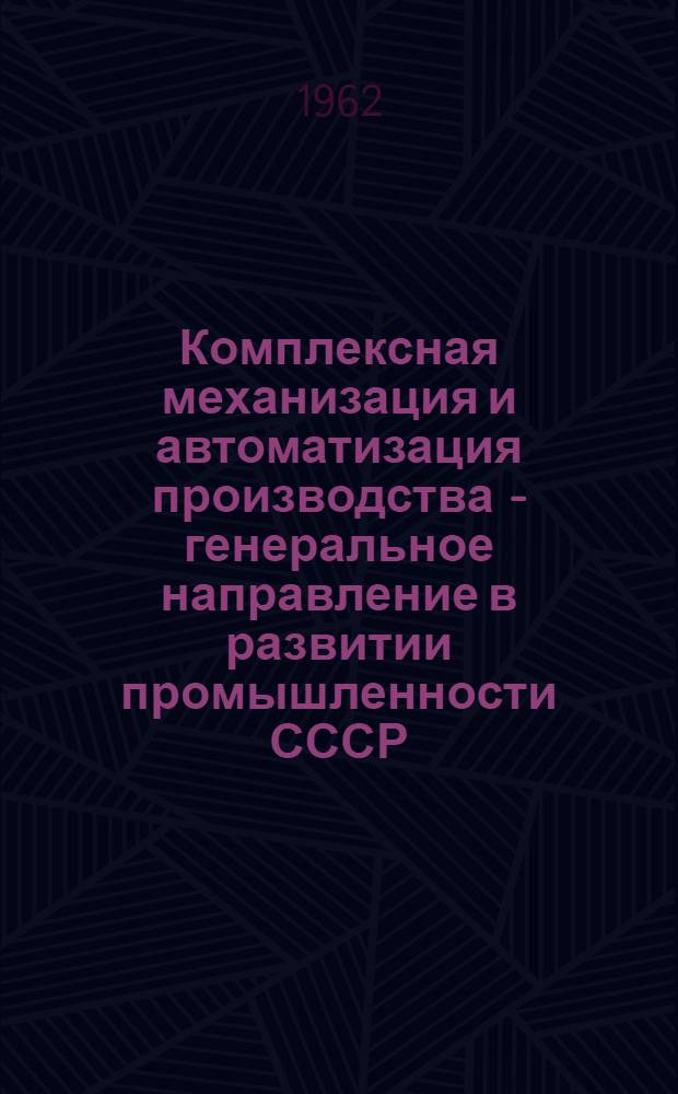 Комплексная механизация и автоматизация производства - генеральное направление в развитии промышленности СССР