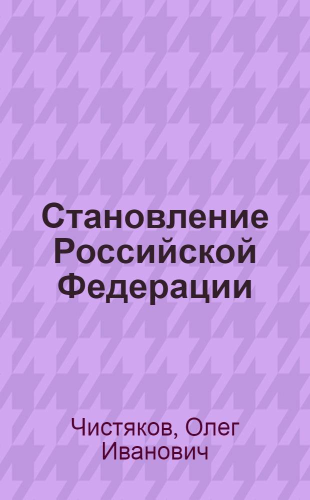 Становление Российской Федерации (1917-1922) : Автореферат дис. на соискание учен. степени доктора юрид. наук