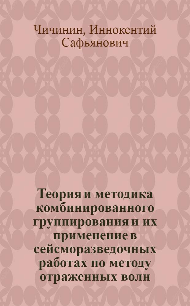 Теория и методика комбинированного группирования и их применение в сейсморазведочных работах по методу отраженных волн : Автореферат дис. на соискание учен. степени кандидата техн. наук