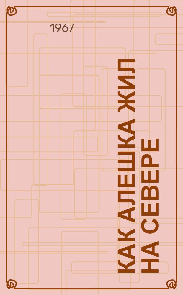 Как Алешка жил на Севере : Повесть : Для дошкольного возраста