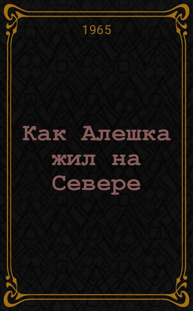 Как Алешка жил на Севере : Повесть : Для дошкольного возраста