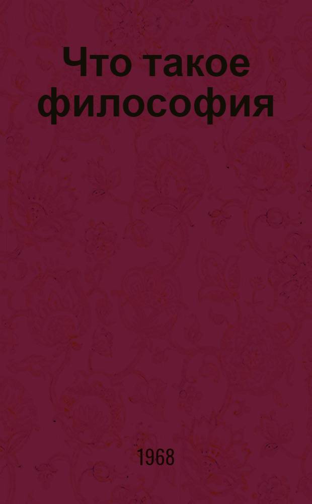 Что такое философия : Метод. советы пропагандистам школ основ марксизма-ленинизма по марксистско-ленинской философии