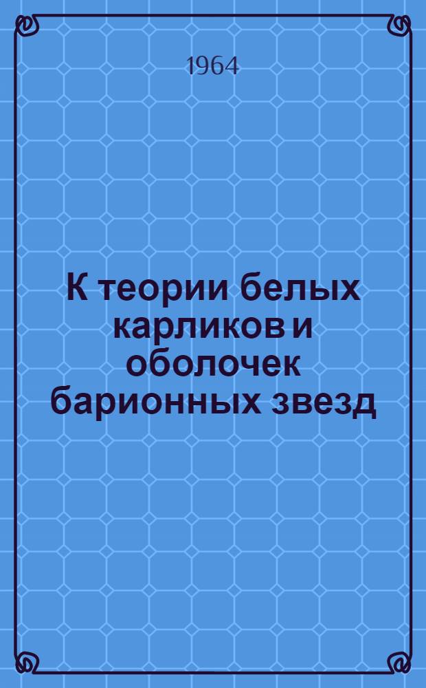 К теории белых карликов и оболочек барионных звезд : Автореферат дис., представл. на соискание учен. степени кандидата физ.-мат. наук