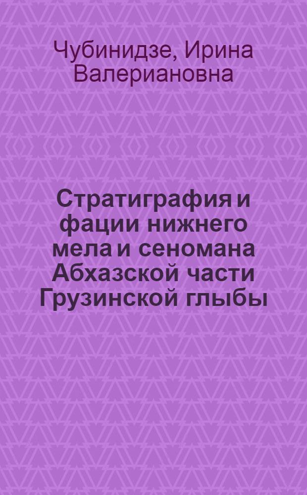 Стратиграфия и фации нижнего мела и сеномана Абхазской части Грузинской глыбы : (По фораминиферам и микроостаткам) : Автореферат дис. на соискание учен. степени кандидата геол.-минералогич. наук