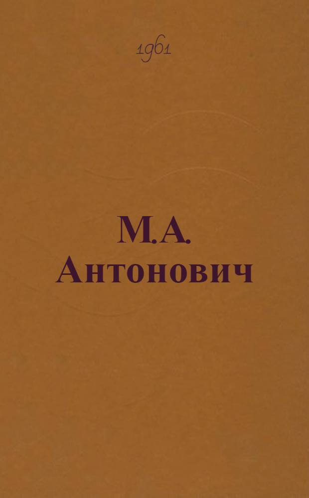 М.А. Антонович : Очерк жизни и публицист. деятельности