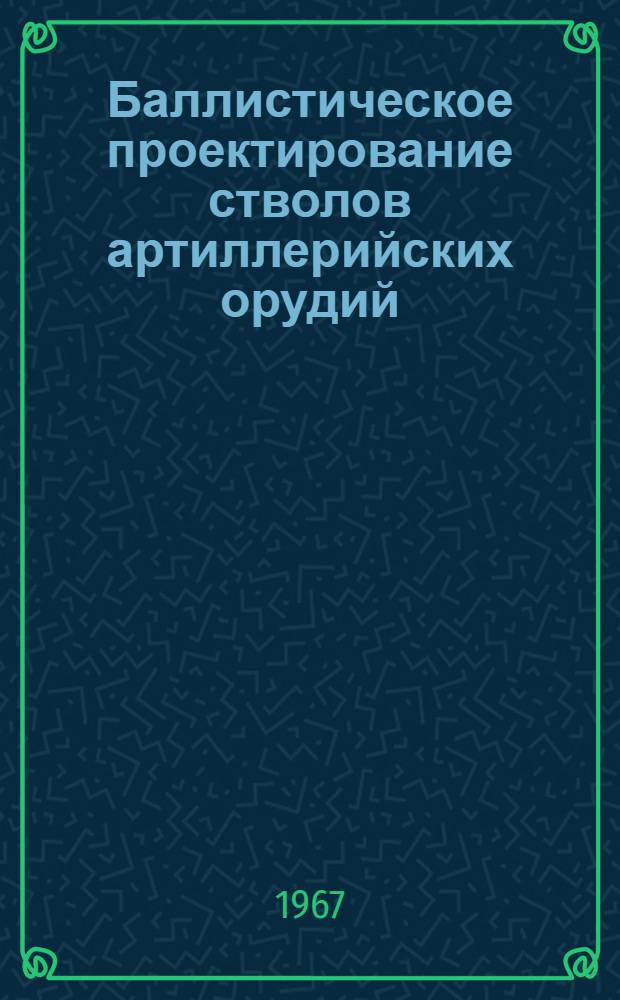 Баллистическое проектирование стволов артиллерийских орудий : (Пособие по курсовому проектированию)