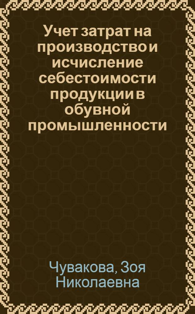 Учет затрат на производство и исчисление себестоимости продукции в обувной промышленности : Автореферат дис. на соискание учен. степени кандидата экон. наук