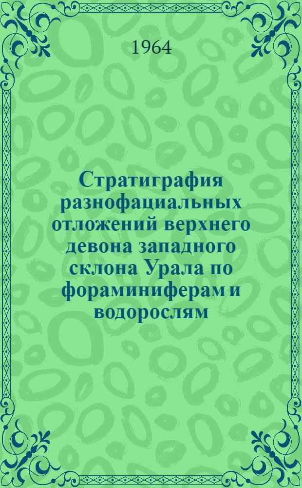 Стратиграфия разнофациальных отложений верхнего девона западного склона Урала по фораминиферам и водорослям : Автореферат дис. на соискание учен. степени кандидата геол.-минералогич. наук