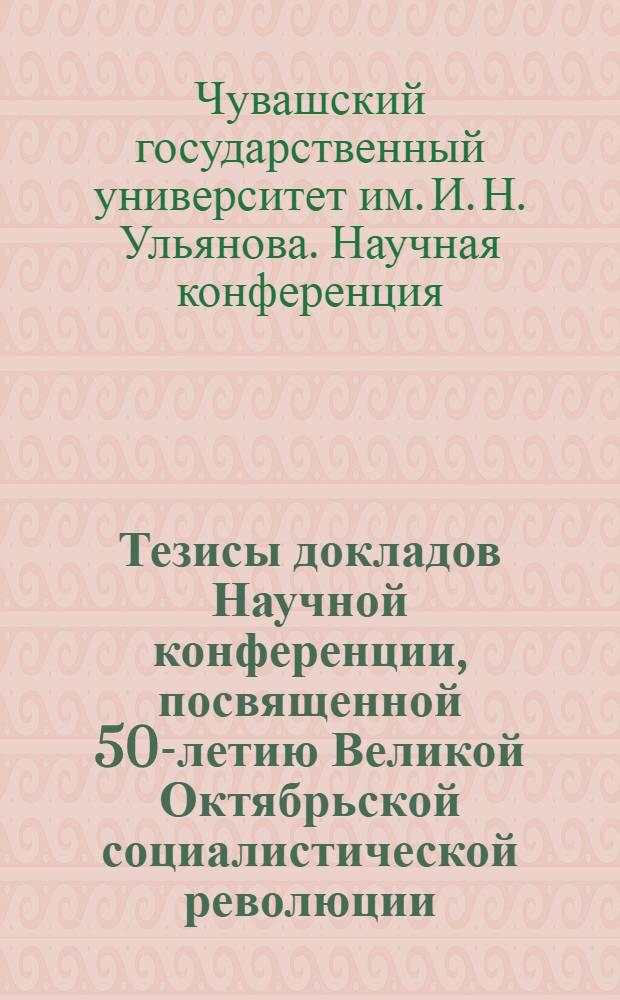 Тезисы докладов Научной конференции, посвященной 50-летию Великой Октябрьской социалистической революции